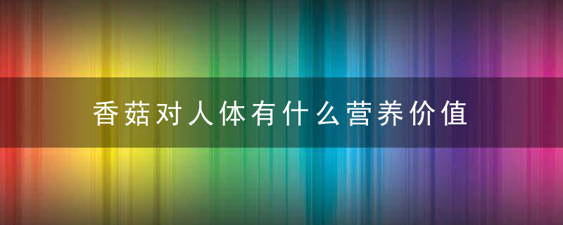 香菇对人体有什么营养价值 推荐两款美味的冬菇家常做法